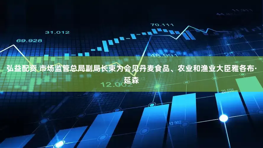 弘益配资 市场监管总局副局长束为会见丹麦食品、农业和渔业大臣雅各布·延森