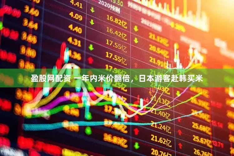 盈股网配资 一年内米价翻倍，日本游客赴韩买米