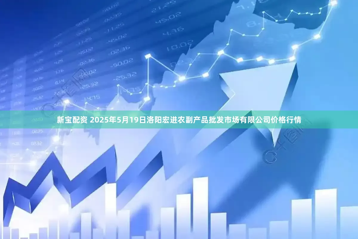 新宝配资 2025年5月19日洛阳宏进农副产品批发市场有限公司价格行情
