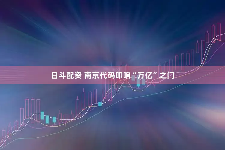 日斗配资 南京代码叩响“万亿”之门