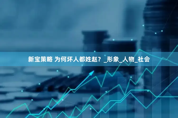 新宝策略 为何坏人都姓赵？_形象_人物_社会