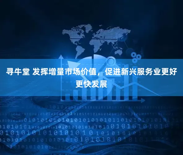 寻牛堂 发挥增量市场价值，促进新兴服务业更好更快发展