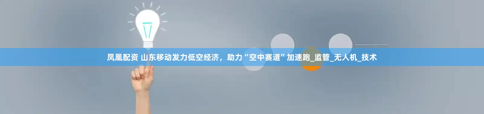 凤凰配资 山东移动发力低空经济，助力“空中赛道”加速跑_监管_无人机_技术