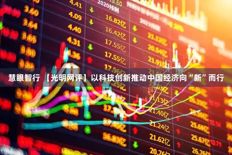 慧眼智行 【光明网评】以科技创新推动中国经济向“新”而行