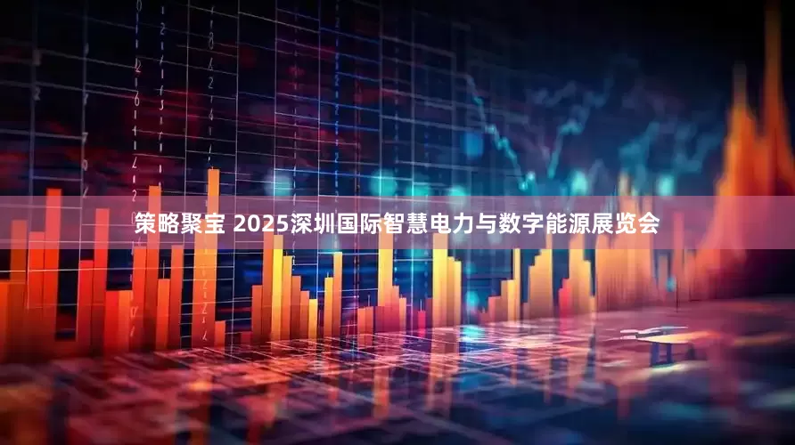 策略聚宝 2025深圳国际智慧电力与数字能源展览会