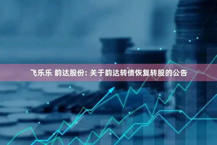 飞乐乐 韵达股份: 关于韵达转债恢复转股的公告