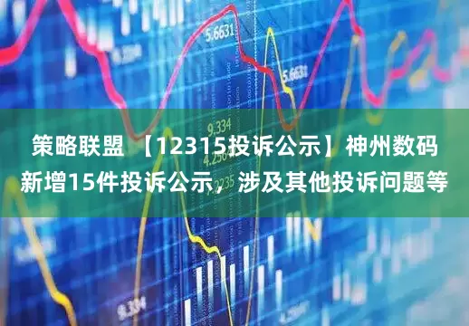 策略联盟 【12315投诉公示】神州数码新增15件投诉公示，涉及其他投诉问题等